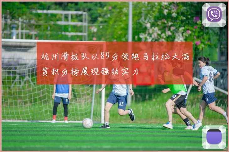 杭州滑板队以89分领跑马拉松大满贯积分榜展现强劲实力