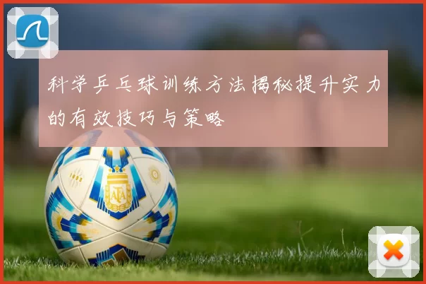 科学乒乓球训练方法揭秘提升实力的有效技巧与策略