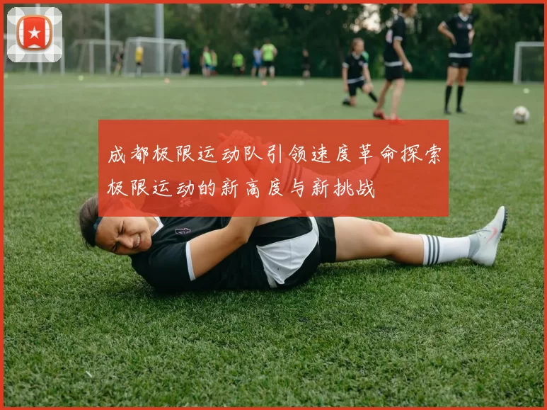 成都极限运动队引领速度革命探索极限运动的新高度与新挑战