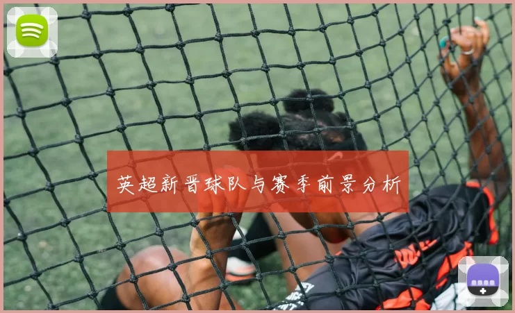 英超新晋球队与赛季前景分析