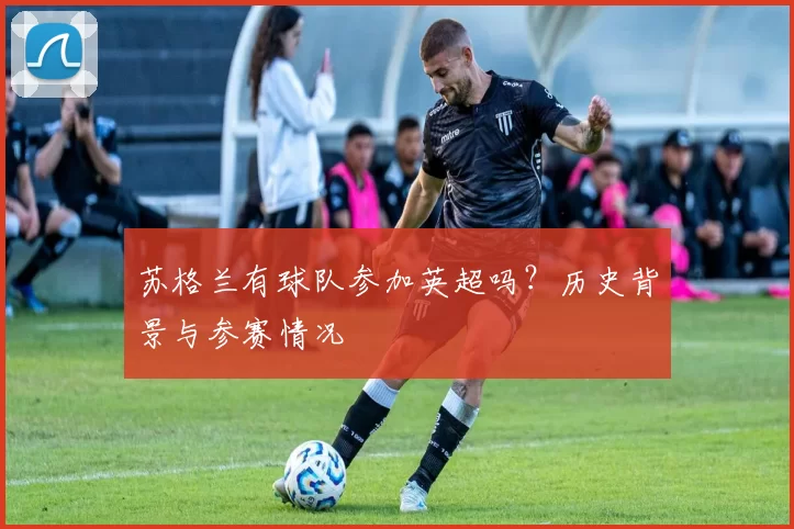 苏格兰有球队参加英超吗？历史背景与参赛情况