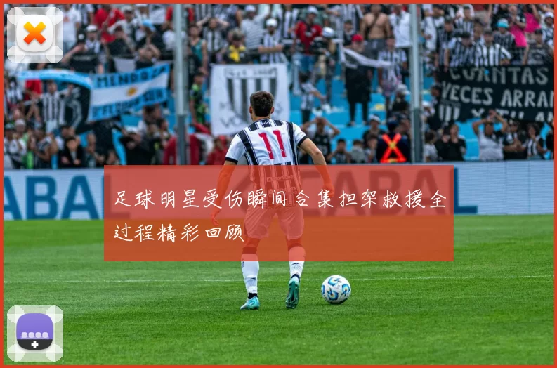足球明星受伤瞬间合集担架救援全过程精彩回顾