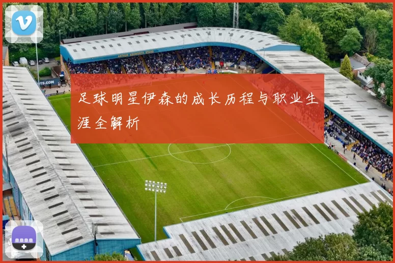 足球明星伊森的成长历程与职业生涯全解析