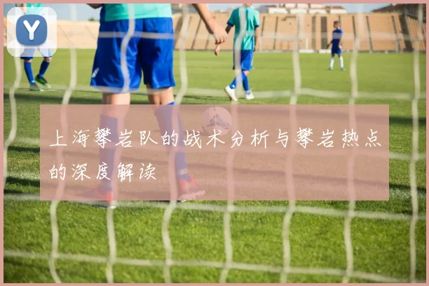 上海攀岩队的战术分析与攀岩热点的深度解读