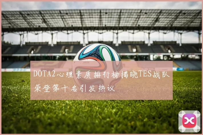 DOTA2心理素质排行榜揭晓TES战队荣登第十名引发热议