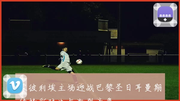 蒙彼利埃主场迎战巴黎圣日耳曼期待精彩对决与激烈竞争