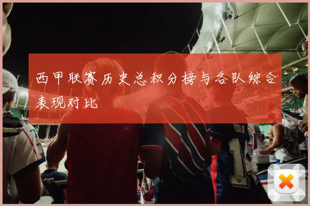 西甲联赛历史总积分榜与各队综合表现对比