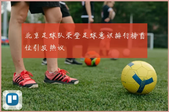 北京足球队荣登足球意识排行榜首位引发热议