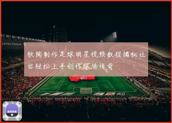 软陶制作足球明星视频教程揭秘让你轻松上手创作球场传奇