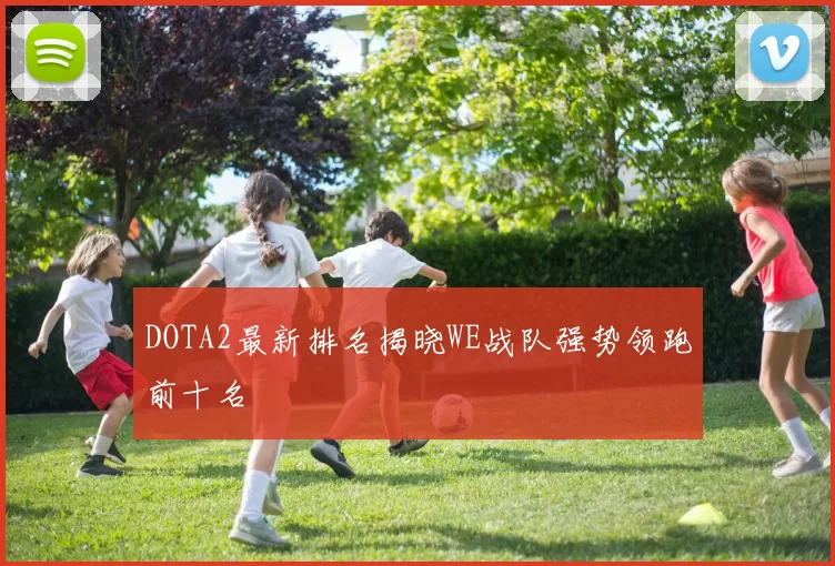 DOTA2最新排名揭晓WE战队强势领跑前十名