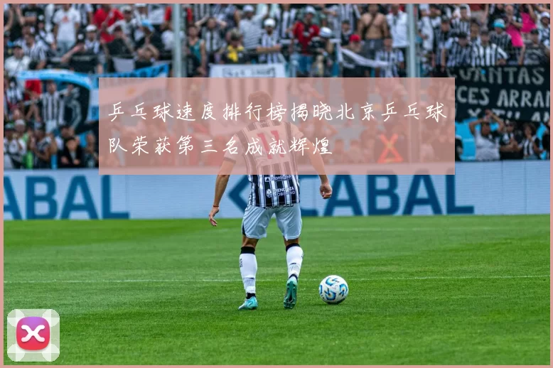 乒乓球速度排行榜揭晓北京乒乓球队荣获第三名成就辉煌