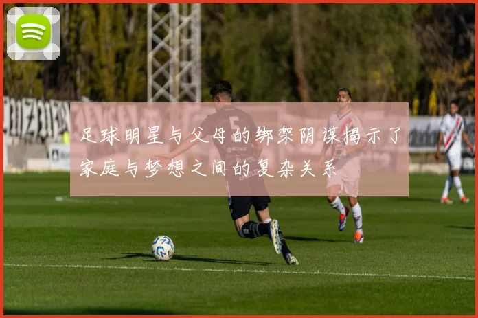足球明星与父母的绑架阴谋揭示了家庭与梦想之间的复杂关系