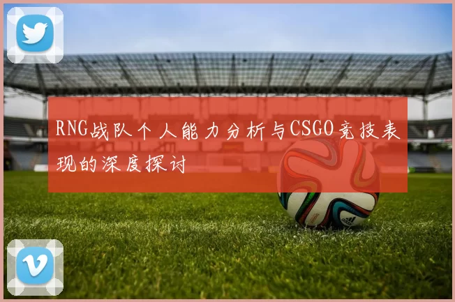 RNG战队个人能力分析与CSGO竞技表现的深度探讨